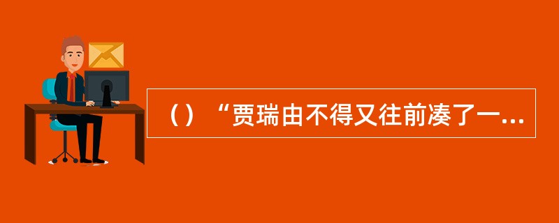 （）“贾瑞由不得又往前凑了一凑，觑着眼，看凤姐带的荷包”，这里的“觑”是指？