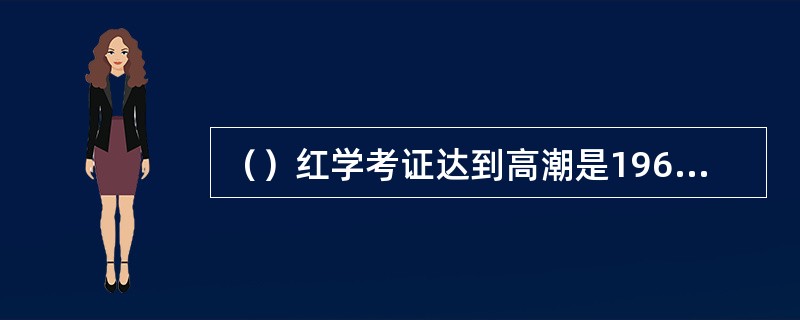 （）红学考证达到高潮是1962年对什么的考证？