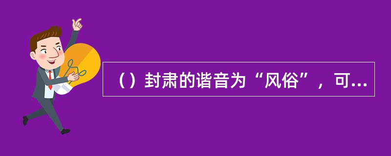 （）封肃的谐音为“风俗”，可解释为“个人或家庭在行为品性方面不端”，“风俗”一词