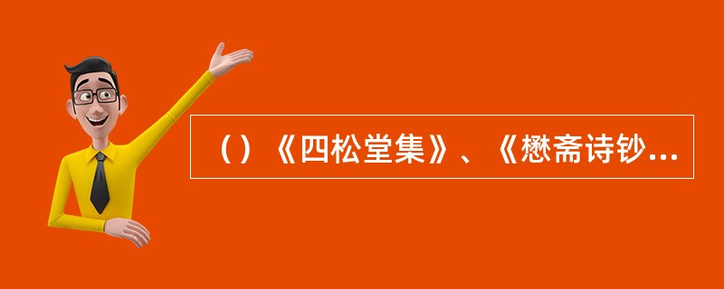 （）《四松堂集》、《懋斋诗钞》、《绿烟琐窗集》于何年由文学古籍社影印出版？