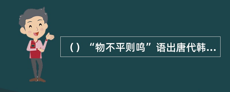 （）“物不平则鸣”语出唐代韩愈“大凡物不得其平则鸣”，宝玉说出此话是为谁鸣不凡？