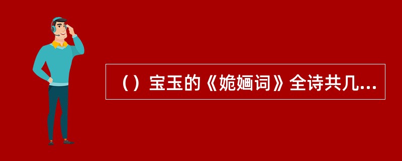 （）宝玉的《姽婳词》全诗共几句，用韵几次？