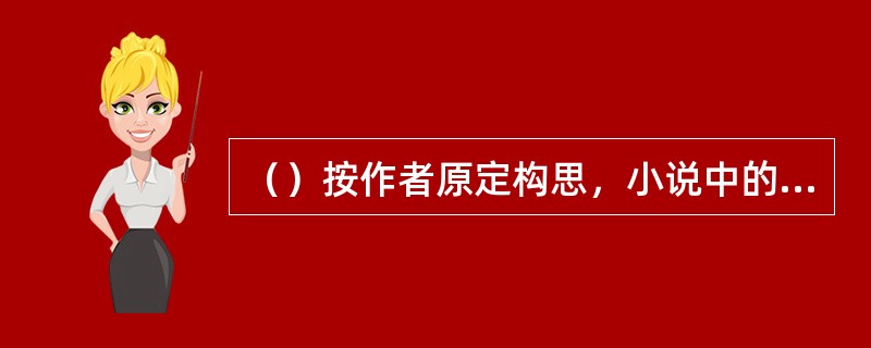 （）按作者原定构思，小说中的男女人物将分别由以下哪两个“安引度脱”？