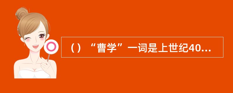 （）“曹学”一词是上世纪40年代谁提出来的？