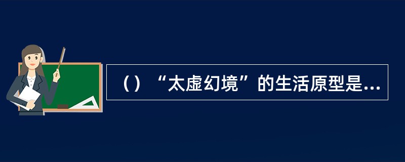 （）“太虚幻境”的生活原型是取自于香山西郊的何处？