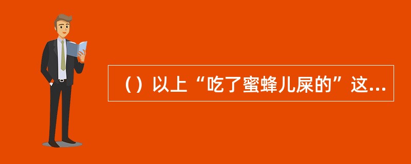 （）以上“吃了蜜蜂儿屎的”这句话是“说谁”的？