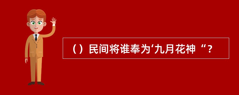（）民间将谁奉为‘九月花神“？