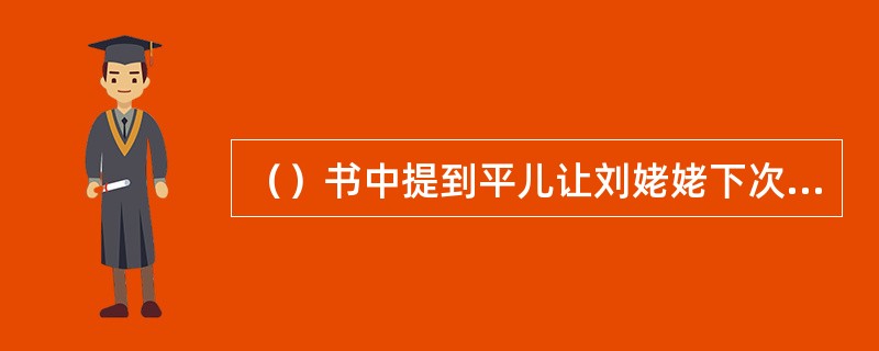 （）书中提到平儿让刘姥姥下次来时带一些以下哪三种菜干？