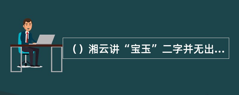 （）湘云讲“宝玉”二字并无出处，谁举了“此乡多宝玉”一句旧诗来证明湘云说法不对？