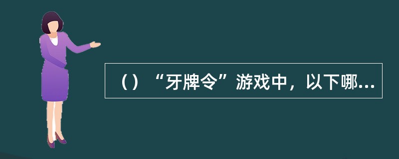 （）“牙牌令”游戏中，以下哪两个人拿到牌中的“天牌”？