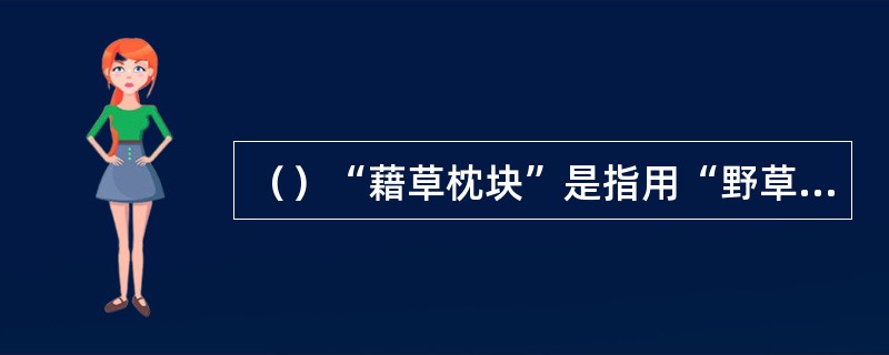 （）“藉草枕块”是指用“野草作床垫，以土块作枕头”，书中提到了哪两个人被迫“藉草