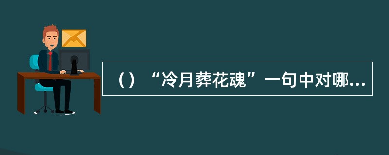 （）“冷月葬花魂”一句中对哪一个字的争议一直不断？