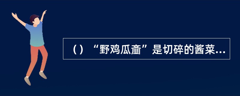 （）“野鸡瓜齑”是切碎的酱菜或腌菜，书中提到了谁吃过野鸡瓜齑？