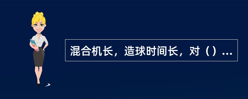 混合机长，造球时间长，对（）长大有利，造球效果好。