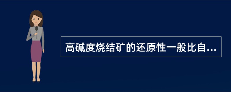 高碱度烧结矿的还原性一般比自然性碱度烧结矿（）。