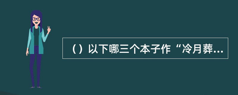（）以下哪三个本子作“冷月葬花魂”，而不是写成“冷月葬诗魂”的？