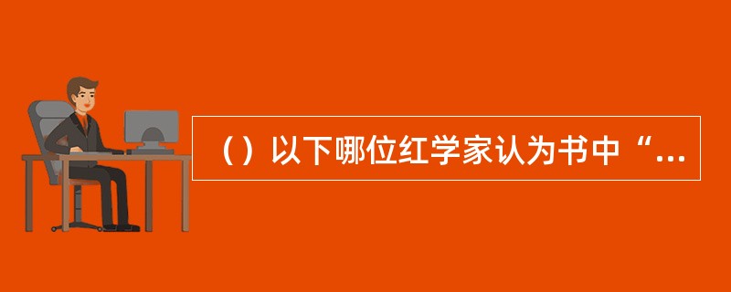 （）以下哪位红学家认为书中“刘姥姥”的“姥姥”并不单指外祖母的意思？