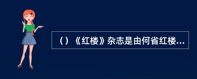 （）《红楼》杂志是由何省红楼梦研究学会所创办？