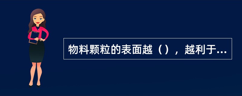 物料颗粒的表面越（），越利于造球。