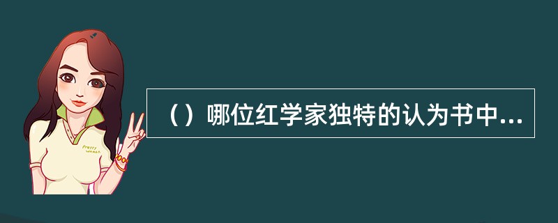 （）哪位红学家独特的认为书中“茗烟”即“明阉”，是明朝的阉割人—太监，即背叛明朝