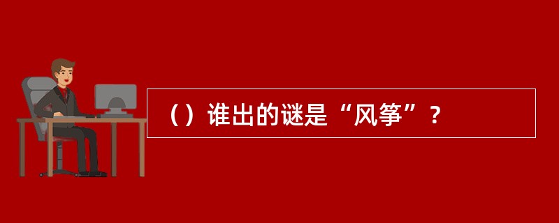 （）谁出的谜是“风筝”？