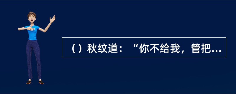 （）秋纹道：“你不给我，管把老太太茶铫子倒了洗手。”其中的“茶铫”是指泡茶的器具