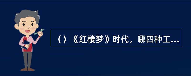（）《红楼梦》时代，哪四种工种最为下贱？