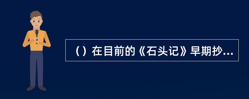 （）在目前的《石头记》早期抄本中，何本是过录得最早的一个本子，也是最接近原稿面貌