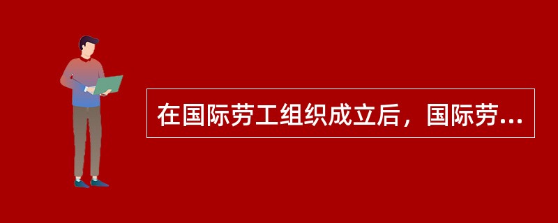 在国际劳工组织成立后，国际劳动立法主要由（）制定并通过。