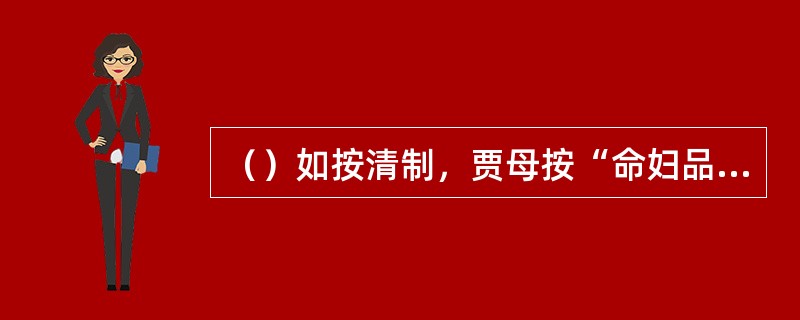 （）如按清制，贾母按“命妇品位”称为什么？