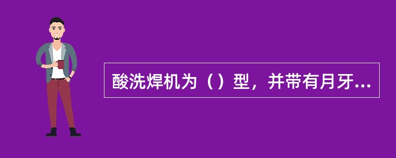 酸洗焊机为（）型，并带有月牙剪。