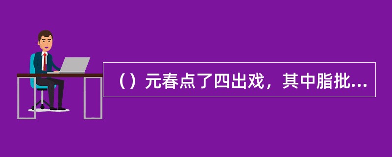 （）元春点了四出戏，其中脂批哪一出戏伏“元妃之死”？