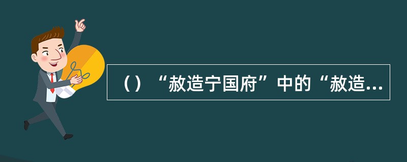 （）“赦造宁国府”中的“赦造”是指皇帝下令建造，其中“赦”念做什么？