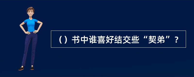 （）书中谁喜好结交些“契弟”？