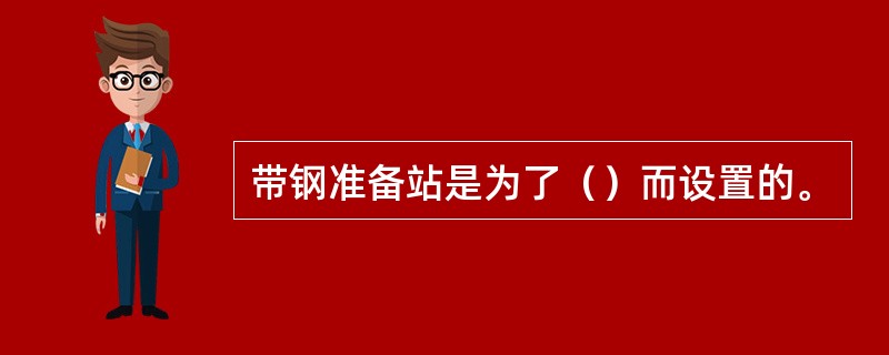 带钢准备站是为了（）而设置的。