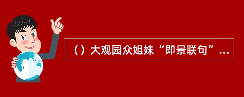 （）大观园众姐妹“即景联句”共有几句？