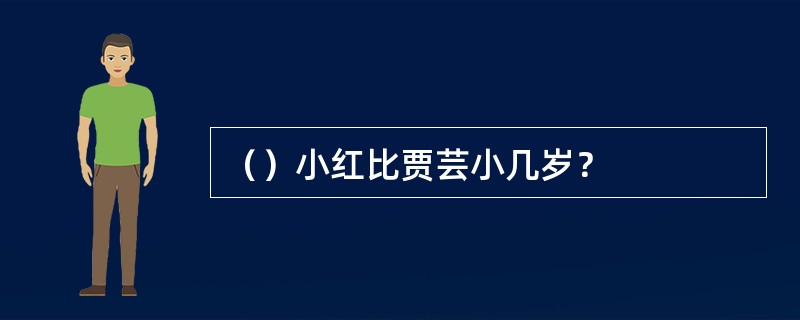 （）小红比贾芸小几岁？