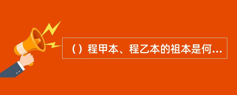 （）程甲本、程乙本的祖本是何本？