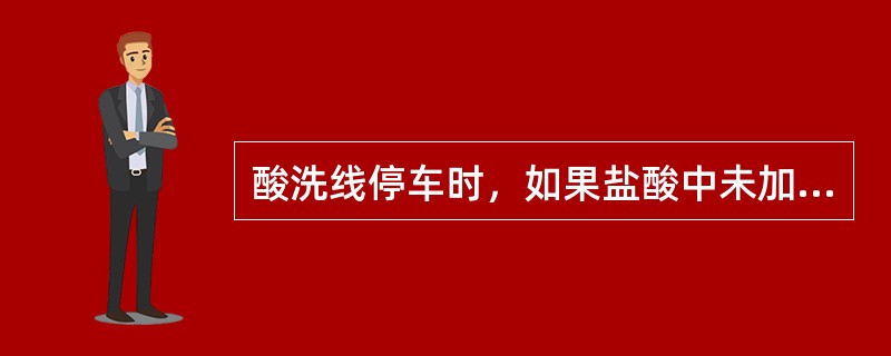 酸洗线停车时，如果盐酸中未加入缓蚀剂，盐酸在酸槽酸中最大停留时间约为2分钟。