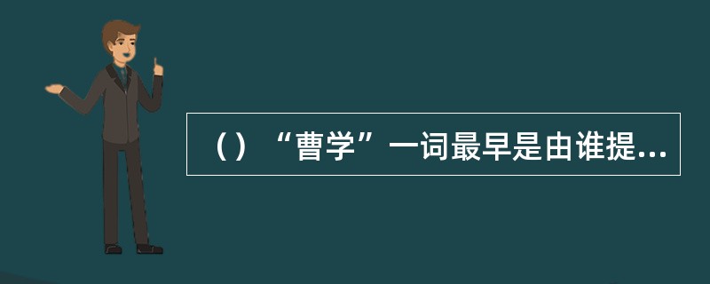 （）“曹学”一词最早是由谁提出的？