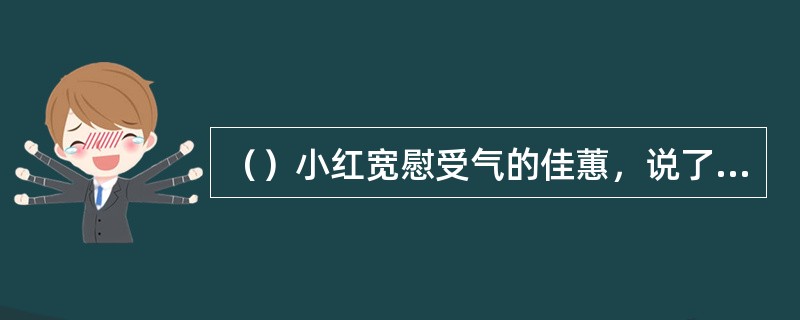 （）小红宽慰受气的佳蕙，说了句“千里搭长棚，没有不散的筵席”，这话以下谁也说过？