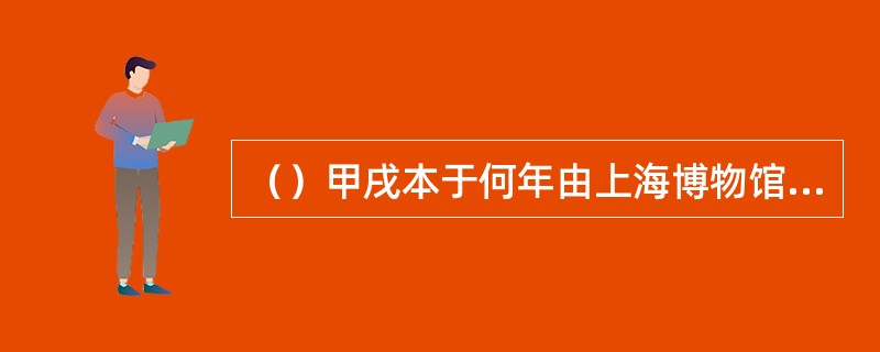 （）甲戌本于何年由上海博物馆从美国康乃尔大学图书馆购回？