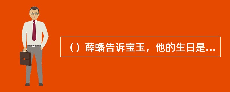 （）薛蟠告诉宝玉，他的生日是什么时候？