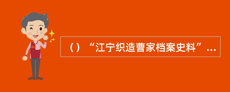 （）“江宁织造曹家档案史料”中，据统计共有曹颙奏折多少件？