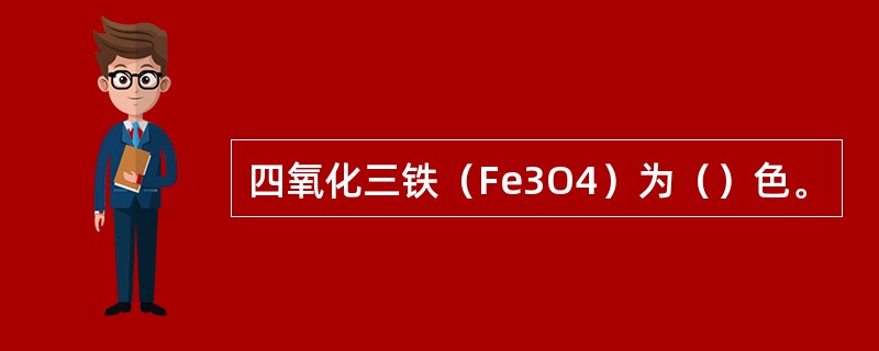四氧化三铁（Fe3O4）为（）色。