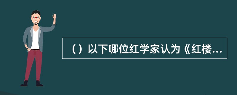 （）以下哪位红学家认为《红楼梦》在世界文学中“位置不是很高”？