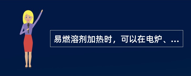 易燃溶剂加热时，可以在电炉、水溶中进行。