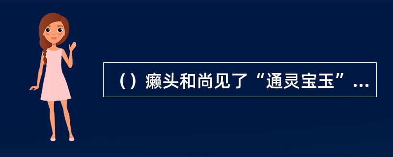 （）癞头和尚见了“通灵宝玉”后叹到与它转眼一别已有多少年了？