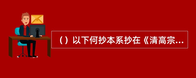 （）以下何抄本系抄在《清高宗御制诗》各页间之衬纸上的？