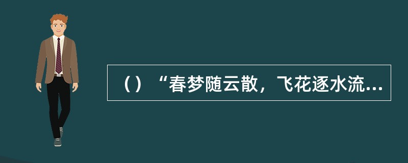 （）“春梦随云散，飞花逐水流”一句是谁所唱？